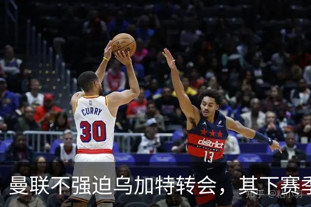曼联不强迫乌加特转会，其下赛季恐留队！拉爵仍准备1亿补强中场